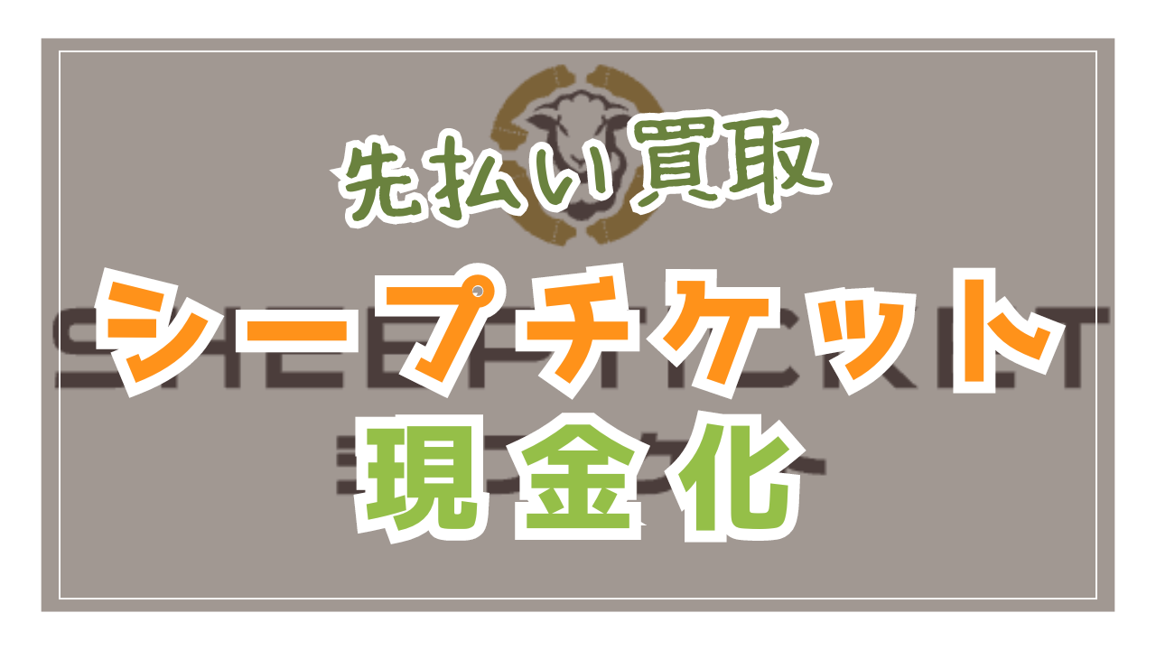 【先払い買取】シープチケットで現金化